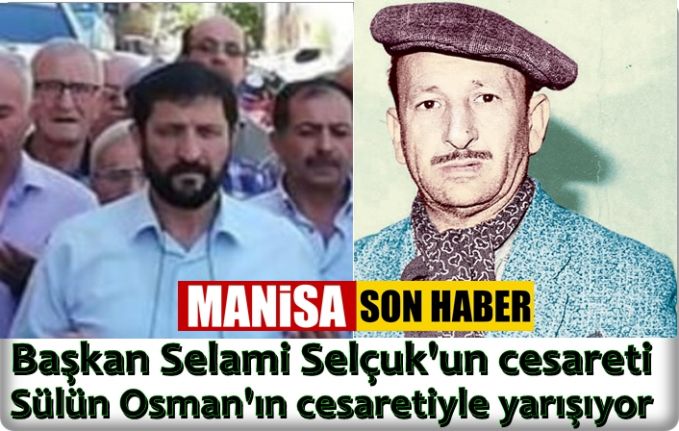 Başkan Selami Selçuk'un Cesareti, Sülün Osman'ın Cesaretiyle Yarışıyor