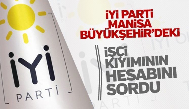 İyi Parti Manisa Büyükşehir’deki İşçi Kıyımının Hesabını Sordu