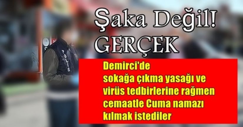 Demirci'de sokağa çıkma yasağı ve virüs tedbirlerine rağmen cemaatle Cuma namazı kılmak istediler