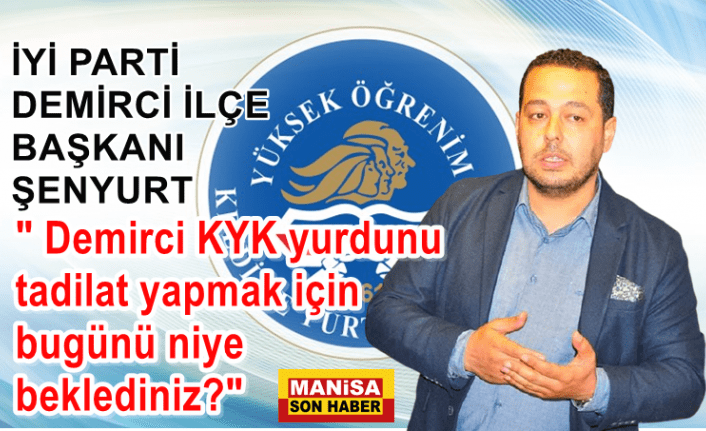 Şenyurt " Demirci KYK yurdunu tadilat yapmak için bugünü niye beklediniz?"