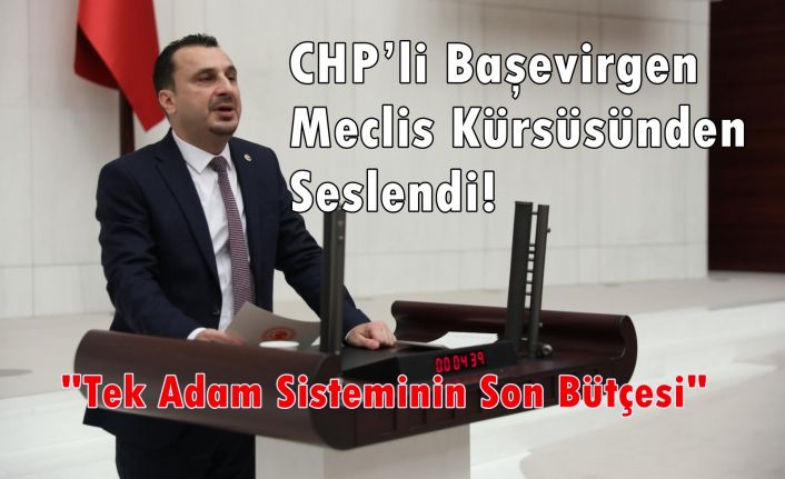 CHP Milletvekili Başevirgen, Meclis Kürsüsünden Seslendi! "Tek Adam Sisteminin Son Bütçesi"