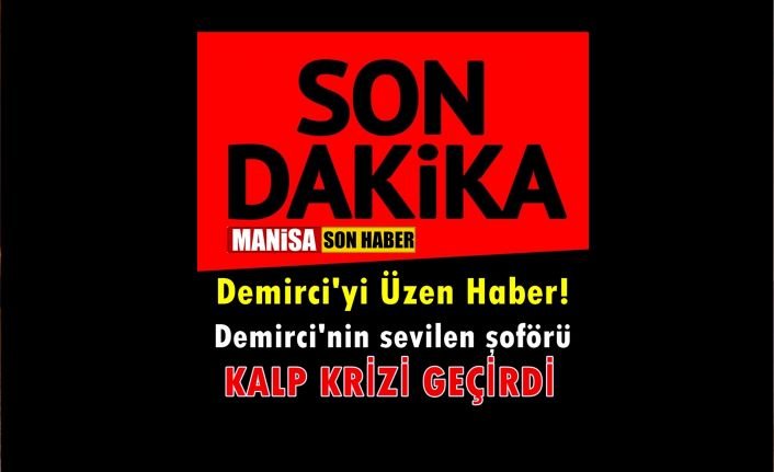 SON DAKİKA! Demirci'nin sevilen şoförü kalp krizi geçirdi