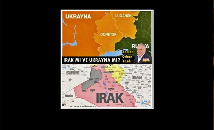 Irak mı ve Ukrayna mı? / Ahmet Orhan Yazdı...