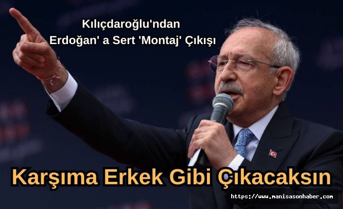 Kılıçdaroğlu'ndan Erdoğan' a Sert 'Montaj' Çıkışı : Karşıma Erkek Gibi Çıkacaksın