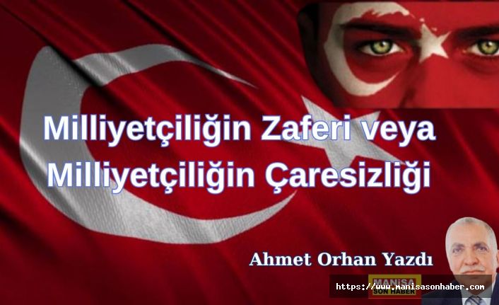 Milliyetçiliğin Zaferi veya Milliyetçiliğin Çaresizliği / Ahmet Orhan Yazdı...