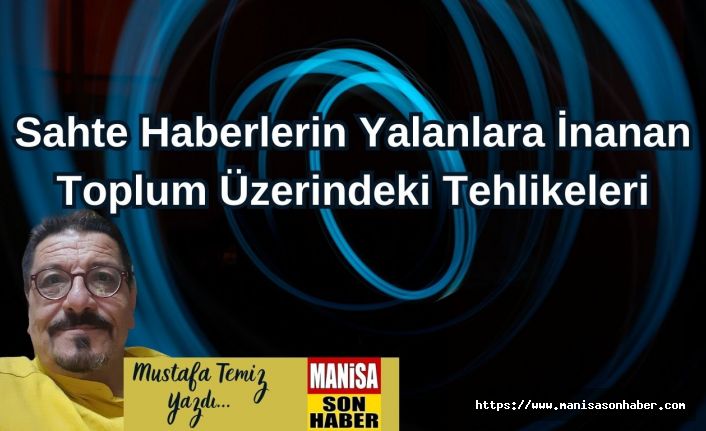Sahte Haberlerin Yalanlara İnanan Toplum Üzerindeki Tehlikeleri! / Mustafa Temiz Yazdı...