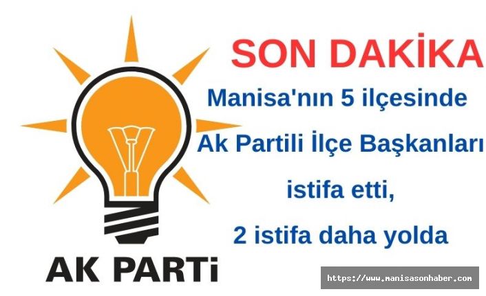 Manisa'nın 5 ilçesinde Ak Partili İlçe Başkanları istifa etti, 2 istifa daha yolda! Aralarında Demirci de var!