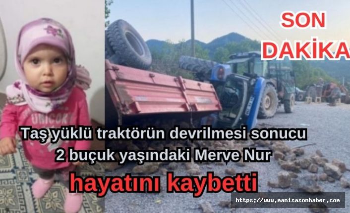 SON DAKİKA! Taş yüklü traktörün devrilmesi sonucu 2 buçuk yaşındaki Merve Nur hayatını kaybetti