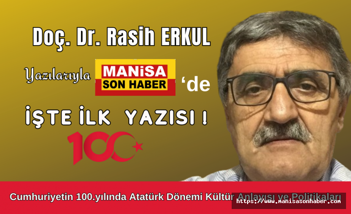 Doç. Dr. Rasih Erkul Yazdı... Cumhuriyetin 100.yılında Atatürk Dönemi Kültür Anlayışı ve Politikaları