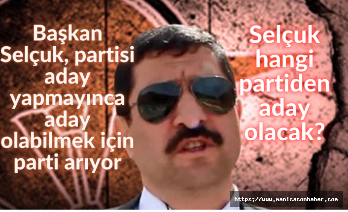 Başkan Selçuk, aday yapılmayınca aday olabilmek için parti arıyor! Selçuk, hangi partiden aday olacak?