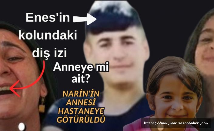 Enes'in kolundaki diş izi anneye mi ait? Narin'in annesi hastaneye götürüldü