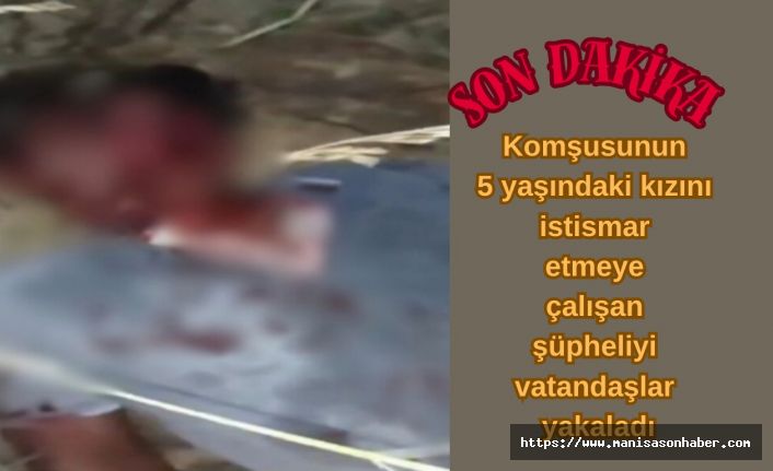 Komşusunun 5 yaşındaki kızını istismar etmeye çalışan şüpheliyi vatandaşlar yakaladı