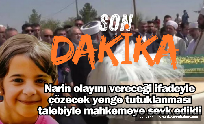 Narin olayını vereceği ifadeyle çözecek yenge tutuklanması talebiyle mahkemeye sevk edildi