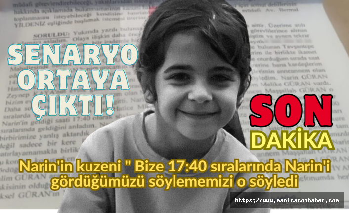 SENARYO ORTAYA ÇIKTI! Narin'in kuzeni " Bize 17:40 sıralarında Narin'i gördüğümüzü söylememizi o söyledi