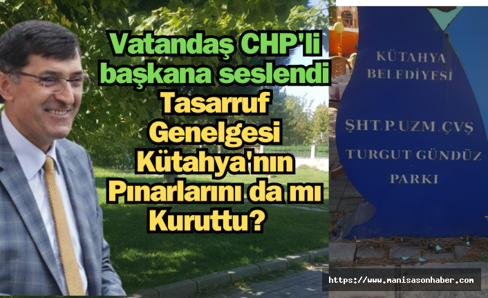 Vatandaş CHP'li başkana seslendi : Tasarruf Genelgesi Kütahya'nın Pınarlarını da mı Kuruttu? 
