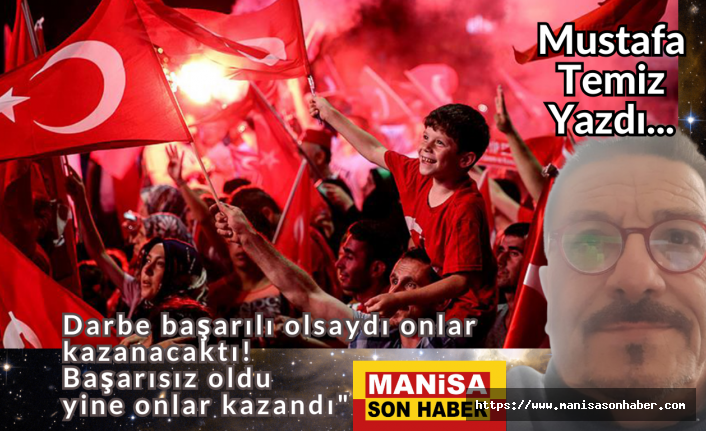 "Darbe başarılı olsaydı onlar kazanacaktı. Başarısız oldu yine onlar kazandı" / Mustafa Temiz Yazdı...