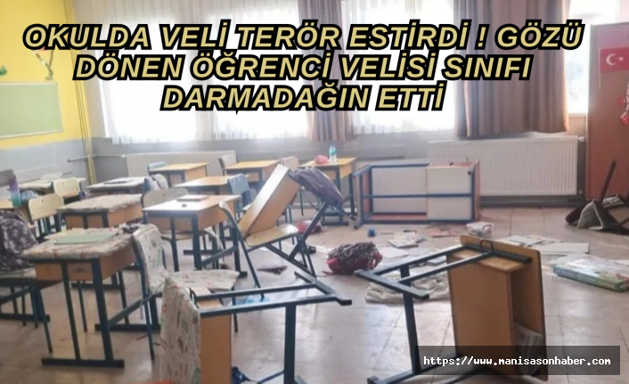 Okulda veli terör estirdi ! Gözü dönen öğrenci velisi sınıfı darmadağın etti
