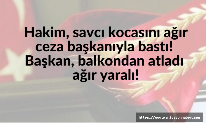 Hakim savcı kocasını ağır ceza başkanıyla bastı! Başkan balkondan atladı ağır yaralı