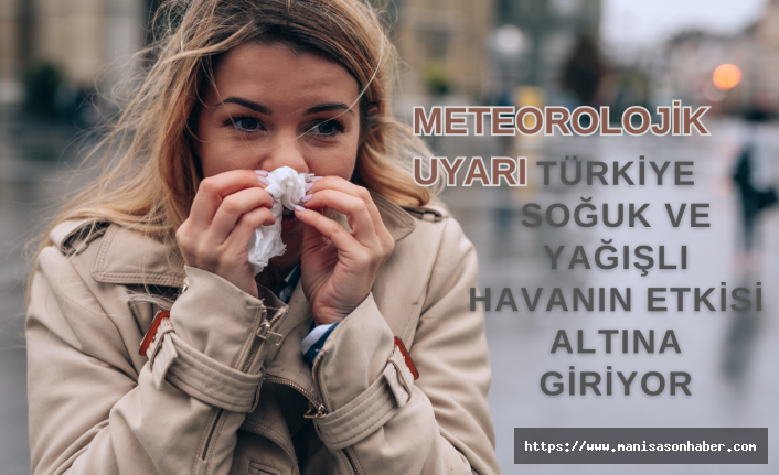 Türkiye soğuk ve yağışlı havanın etkisi altına giriyor