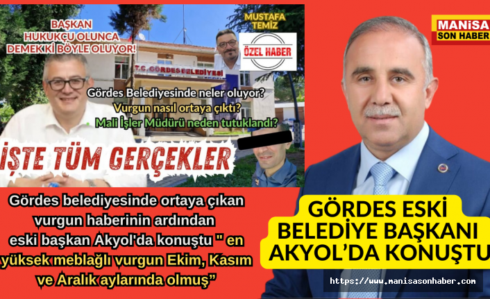 Gördes belediyesinde ortaya çıkan vurgun haberinin ardından eski başkan Akyol'da konuştu " en yüksek meblağlı vurgun Ekim, Kasım ve Aralık aylarında olmuş"