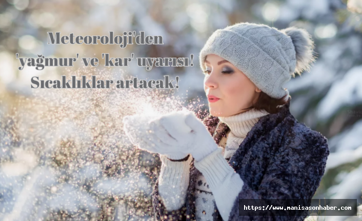 Meteoroloji'den 'yağmur' ve 'kar' uyarısı! Sıcaklıklar artacak!