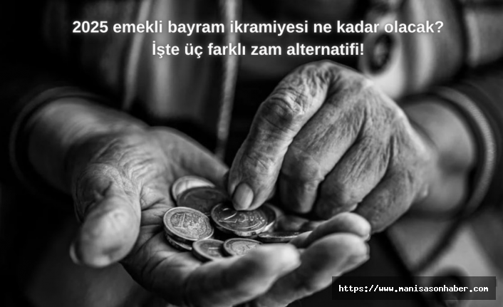 2025 emekli bayram ikramiyesi ne kadar olacak? İşte üç farklı zam alternatifi!