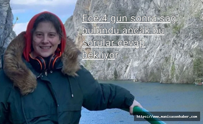 Ece 4 gün sonra sağ bulundu ancak bu sorular cevap bekliyor