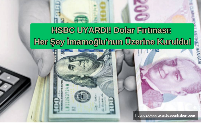 HSBC UYARDI! Dolar Fırtınası: Her Şey İmamoğlu'nun Üzerine Kuruldu!