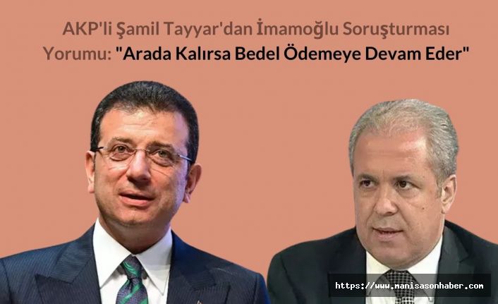 AKP'li Şamil Tayyar'dan İmamoğlu Soruşturması Yorumu: "Arada Kalırsa Bedel Ödemeye Devam Eder"