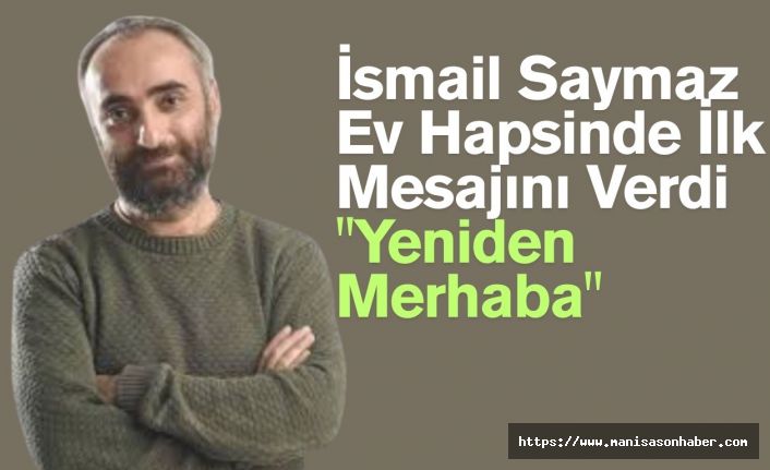 Gazeteci İsmail Saymaz Ev Hapsinde İlk Mesajını Verdi: "Yeniden Merhaba"