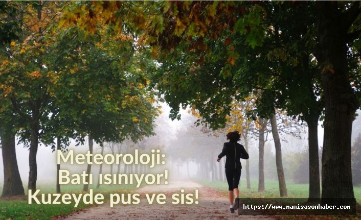 Meteoroloji: Batı ısınıyor! Kuzeyde pus ve sis!