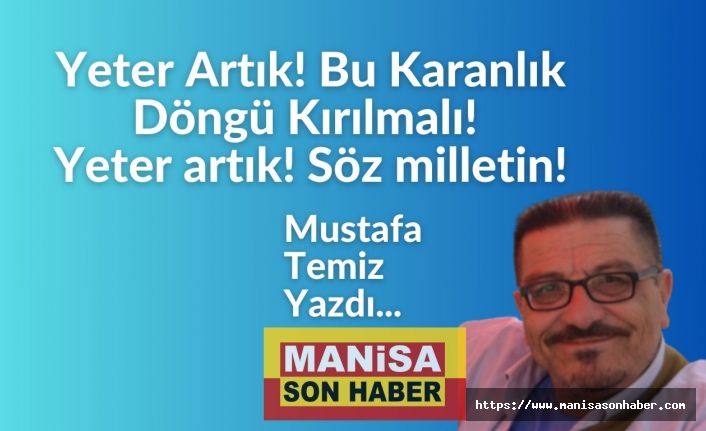 Yeter Artık! Bu Karanlık Döngü Kırılmalı! Yeter artık! Söz milletin! / Mustafa Temiz Yazdı...