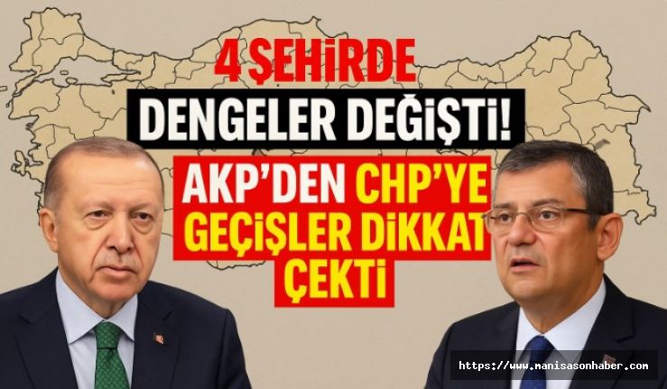 4 ŞEHİRDE DENGELER DEĞİŞTİ! AKP’DEN CHP’YE GEÇİŞLER DİKKAT ÇEKTİ