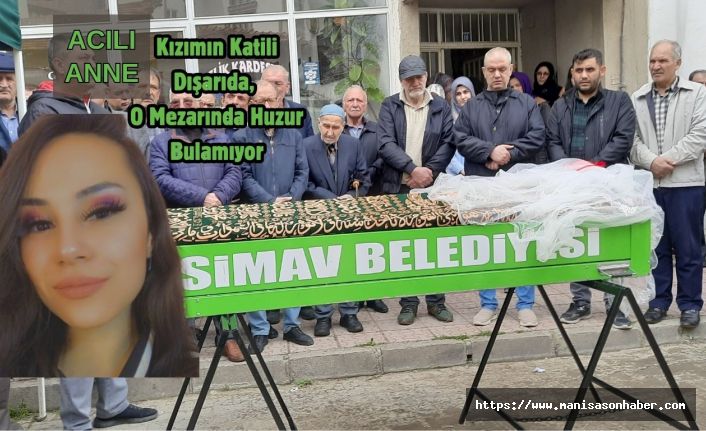 ACILI ANNE : “Kızımın Katili Dışarıda, O Mezarında Huzur Bulamıyor”