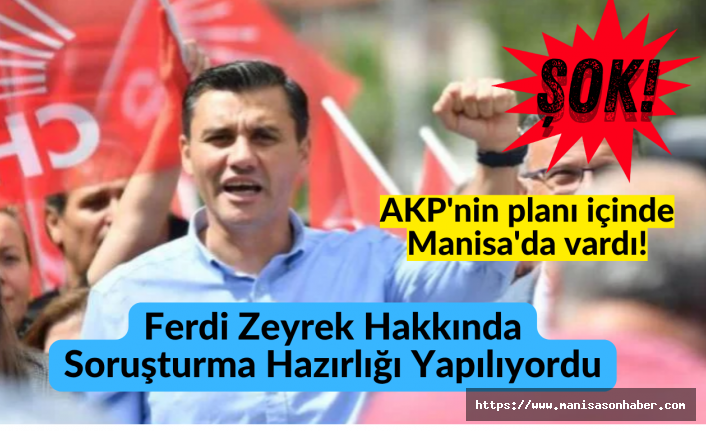 AKP'nin planı içinde Manisa'da vardı! Ferdi Zeyrek Hakkında Soruşturma Hazırlığı Yapılıyordu