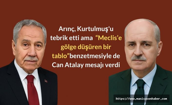 Arınç, Kurtulmuş'u tebrik etti ama  “Meclis’e gölge düşüren bir tablo” benzetmesiyle de Can Atalay mesajı verdi