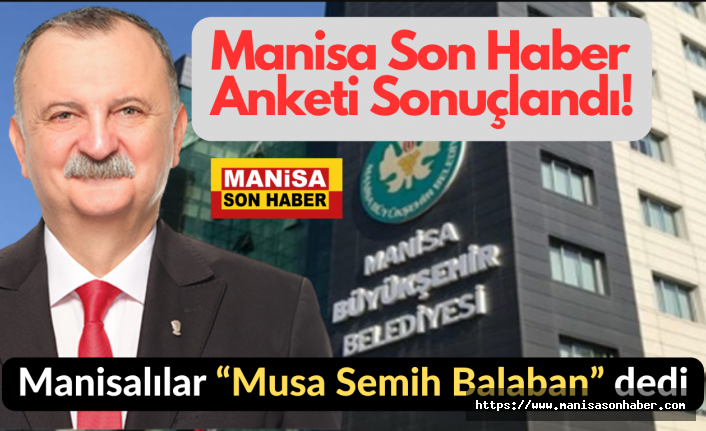 Manisa Son Haber Anketi Sonuçlandı! Manisalılar “Musa Semih Balaban” dedi