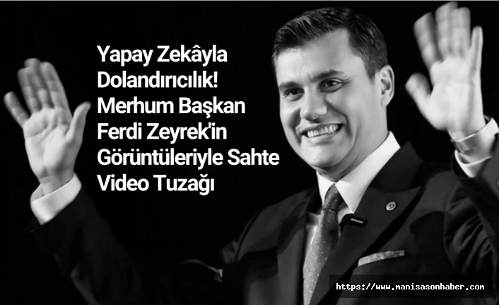Yapay Zekâyla Dolandırıcılık! Merhum Başkan Ferdi Zeyrek'in Görüntüleriyle Sahte Video Tuzağı