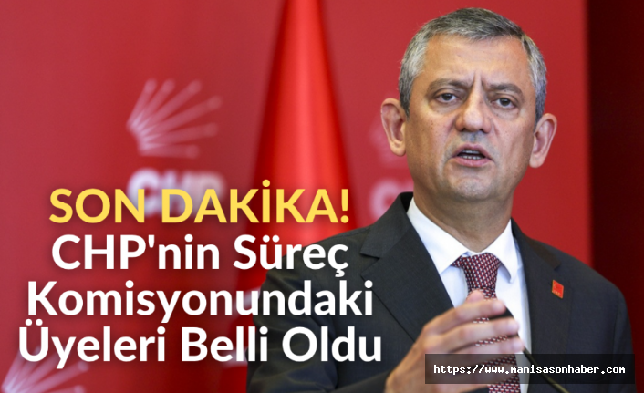 SON DAKİKA! CHP'nin Süreç Komisyonundaki Üyeleri Belli Oldu