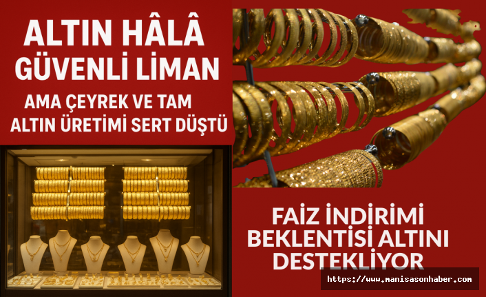 Altın Hâlâ Güvenli Liman Ama Çeyrek ve Tam Altın Üretimi Sert Düştü