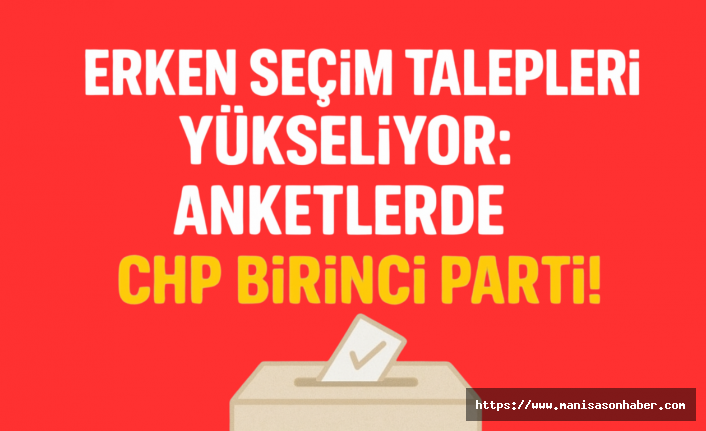 Erken Seçim Talepleri Yükseliyor: Anketlerde CHP Birinci Parti!