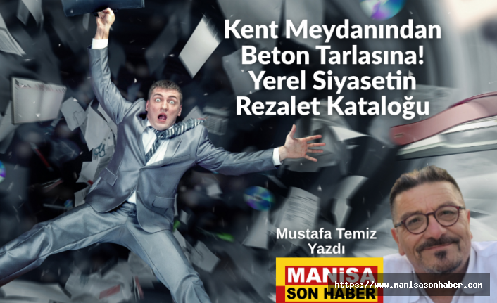 Kent Meydanından Beton Tarlasına! Yerel Siyasetin Rezalet Kataloğu