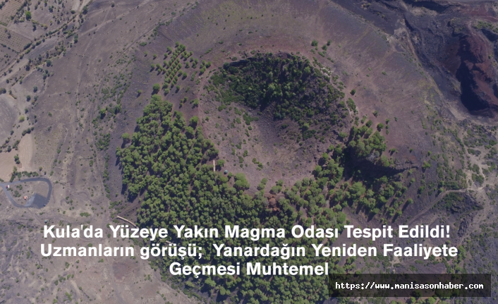 Kula'da Yüzeye Yakın Magma Odası Tespit Edildi! Uzmanların görüşü;  Yanardağın Yeniden Faaliyete Geçmesi Muhtemel