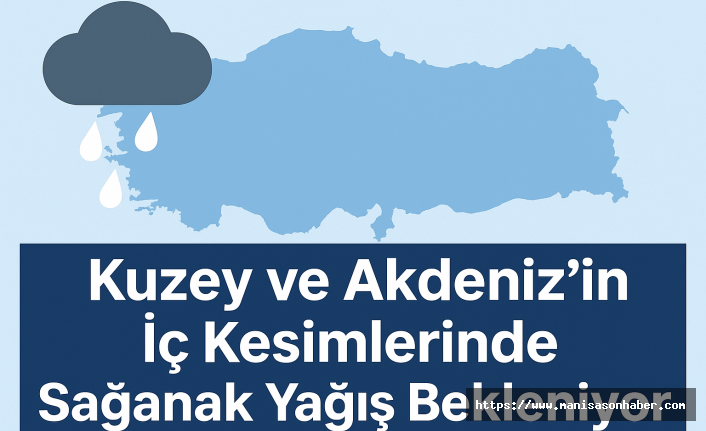 Kuzey ve Akdeniz’in İç Kesimlerinde Sağanak Yağış Bekleniyor