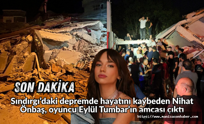 Sındırgı’daki depremde hayatını kaybeden Nihat Önbaş, oyuncu Eylül Tumbar’ın amcası çıktı