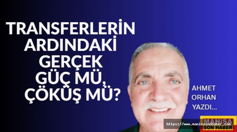 Transferlerin Ardındaki Gerçek: Güç Mü, Çöküş Mü? / Ahmet Orhan Yazdı...
