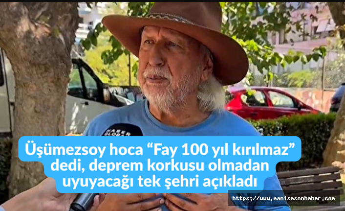 Üşümezsoy hoca “Fay 100 yıl kırılmaz” dedi, deprem korkusu olmadan uyuyacağı tek şehri açıkladı