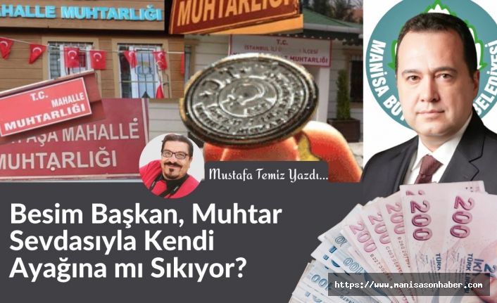 Besim Başkan, Muhtar Sevdasıyla Kendi Ayağına mı Sıkıyor? / Mustafa Temiz Yazdı...