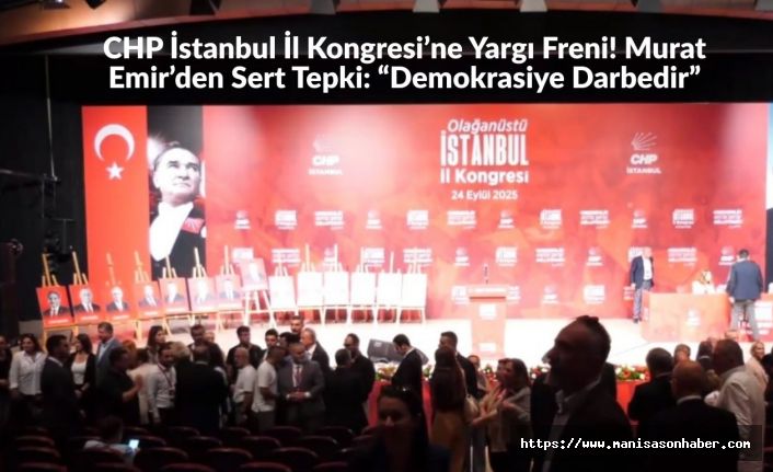 CHP İstanbul İl Kongresi’ne Yargı Freni! Murat Emir’den Sert Tepki: “Demokrasiye Darbedir”