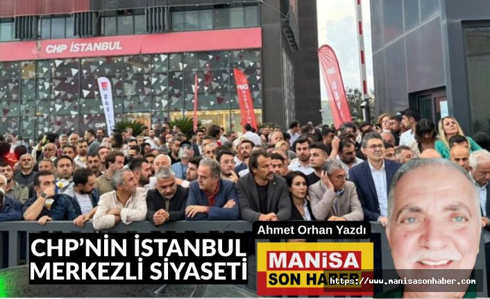 CHP’NİN İSTANBUL MERKEZLİ SİYASETİ / Ahmet Orhan Yazdı...